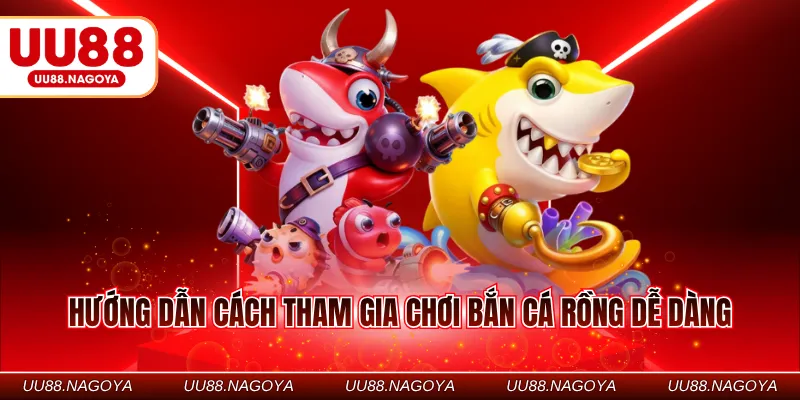 Hướng dẫn cách tham gia chơi bắn cá rồng dễ dàng